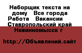 Наборщик текста на дому - Все города Работа » Вакансии   . Ставропольский край,Невинномысск г.